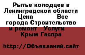 Рытье колодцев в Ленинградской области › Цена ­ 4 000 - Все города Строительство и ремонт » Услуги   . Крым,Гаспра